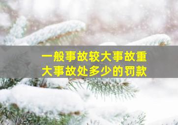 一般事故较大事故重大事故处多少的罚款