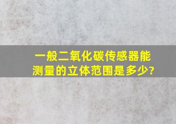 一般二氧化碳传感器能测量的立体范围是多少?