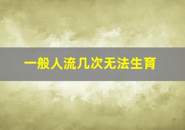 一般人流几次无法生育