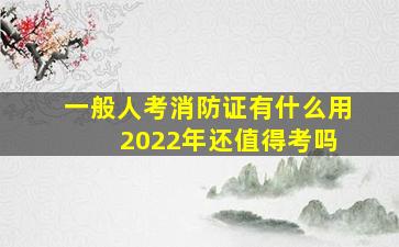 一般人考消防证有什么用 2022年还值得考吗