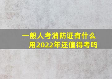 一般人考消防证有什么用2022年还值得考吗