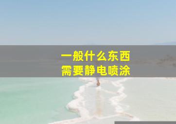 一般什么东西需要静电喷涂