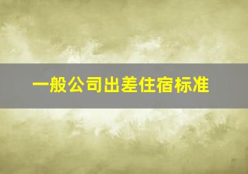 一般公司出差住宿标准