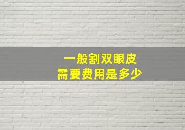 一般割双眼皮需要费用是多少