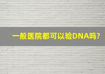 一般医院都可以验DNA吗?