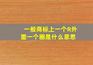 一般商标上一个R外面一个圈是什么意思 