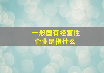 一般国有经营性企业是指什么 