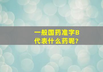 一般国药准字B代表什么药呢?