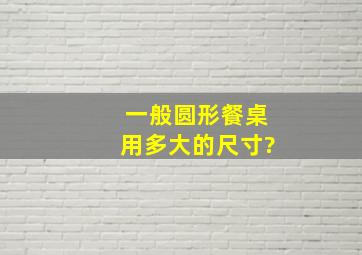 一般圆形餐桌用多大的尺寸?