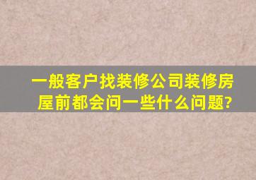 一般客户找装修公司装修房屋前都会问一些什么问题?