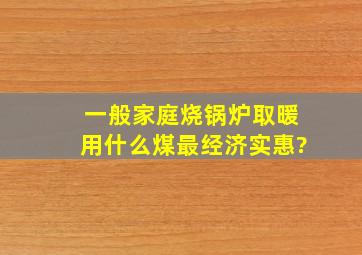 一般家庭烧锅炉取暖用什么煤最经济实惠?