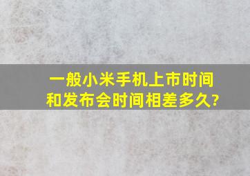 一般小米手机上市时间和发布会时间相差多久?