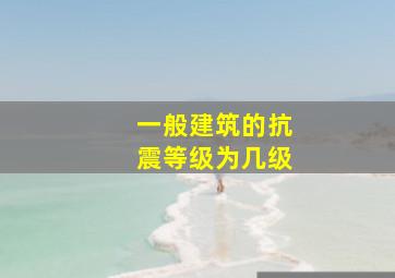 一般建筑的抗震等级为几级