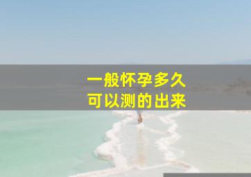 一般怀孕多久可以测的出来