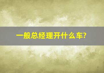 一般总经理开什么车?