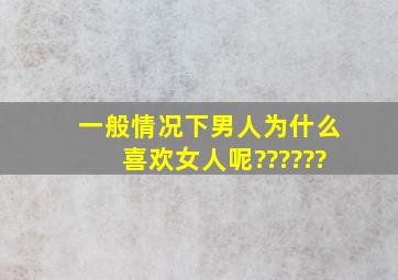 一般情况下男人为什么喜欢女人呢??????