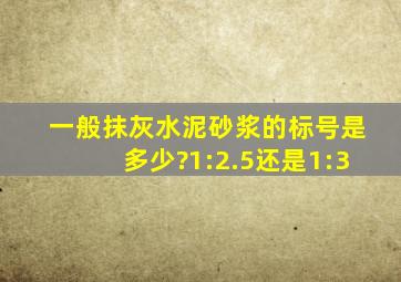 一般抹灰水泥砂浆的标号是多少?1:2.5还是1:3