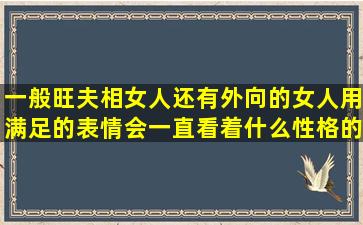 一般旺夫相女人还有外向的女人用满足的表情会一直看着什么性格的...