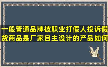 一般普通品牌被职业打假人投诉假货,商品是厂家自主设计的产品,如何...