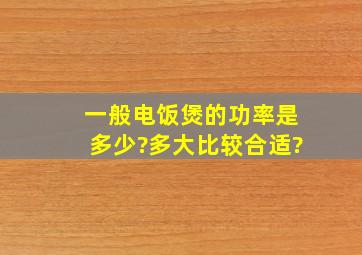 一般电饭煲的功率是多少?多大比较合适?