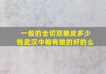 一般的全切双眼皮多少钱武汉中翰有做的好的么