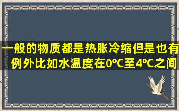 一般的物质都是热胀冷缩,但是也有例外,比如水,温度在0℃至4℃之间...