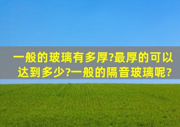 一般的玻璃有多厚?最厚的可以达到多少?一般的隔音玻璃呢?