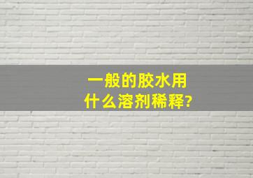 一般的胶水用什么溶剂稀释?