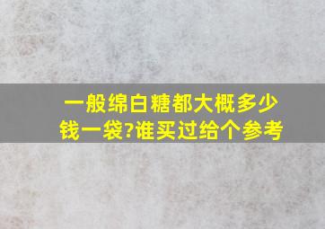 一般绵白糖都大概多少钱一袋?谁买过给个参考