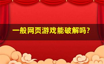 一般网页游戏能破解吗?