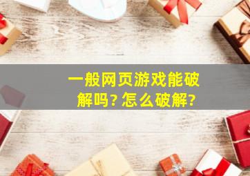 一般网页游戏能破解吗? 怎么破解?