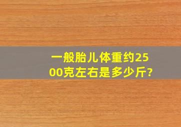 一般胎儿体重约2500克左右是多少斤?