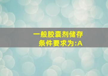 一般胶囊剂储存条件要求为:A