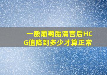 一般葡萄胎清宫后HCG值降到多少才算正常