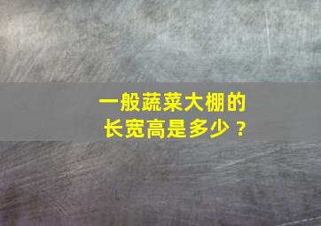 一般蔬菜大棚的长宽高是多少 ?