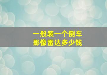 一般装一个倒车影像雷达多少钱