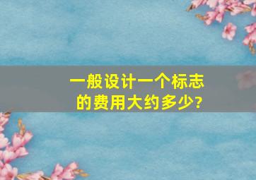 一般设计一个标志的费用大约多少?