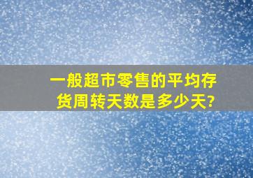 一般超市零售的平均存货周转天数是多少天?