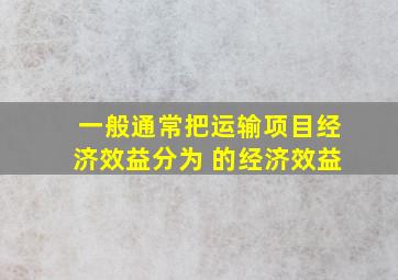 一般通常把运输项目经济效益分为( )的经济效益。