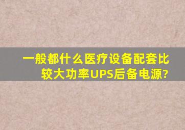 一般都什么医疗设备配套比较大功率UPS后备电源?