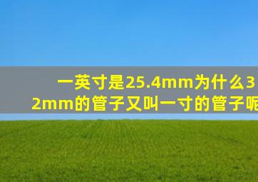 一英寸是25.4mm为什么32mm的管子又叫一寸的管子呢(