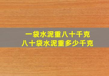 一袋水泥重八十千克八十袋水泥重多少千克