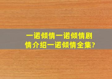 一诺倾情一诺倾情剧情介绍一诺倾情全集?