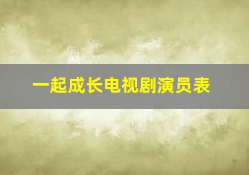 一起成长电视剧演员表(