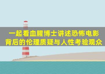 一起看血腥博士,讲述恐怖电影背后的伦理质疑与人性考验观众