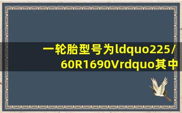 一轮胎型号为“225/60R1690V”,其中“V”表示( )