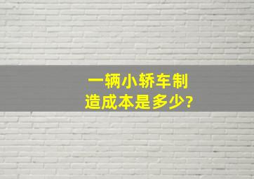 一辆小轿车制造成本是多少?