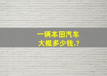 一辆本田汽车大概多少钱.?