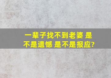 一辈子找不到老婆 是不是遗憾 是不是报应?