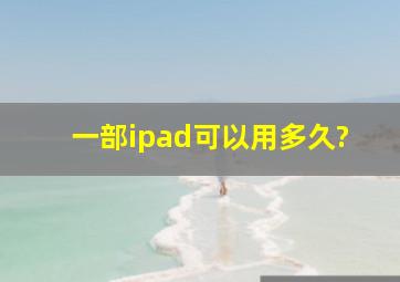 一部ipad可以用多久?